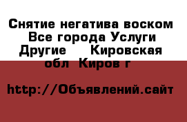 Снятие негатива воском. - Все города Услуги » Другие   . Кировская обл.,Киров г.